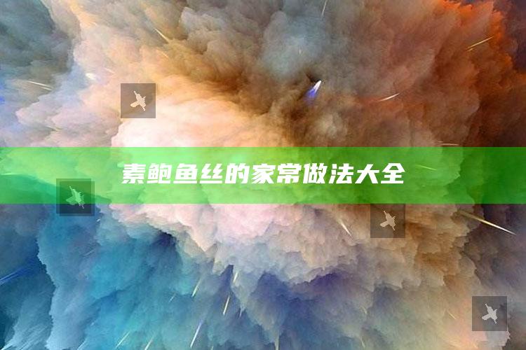 素鲍鱼丝的家常做法大全