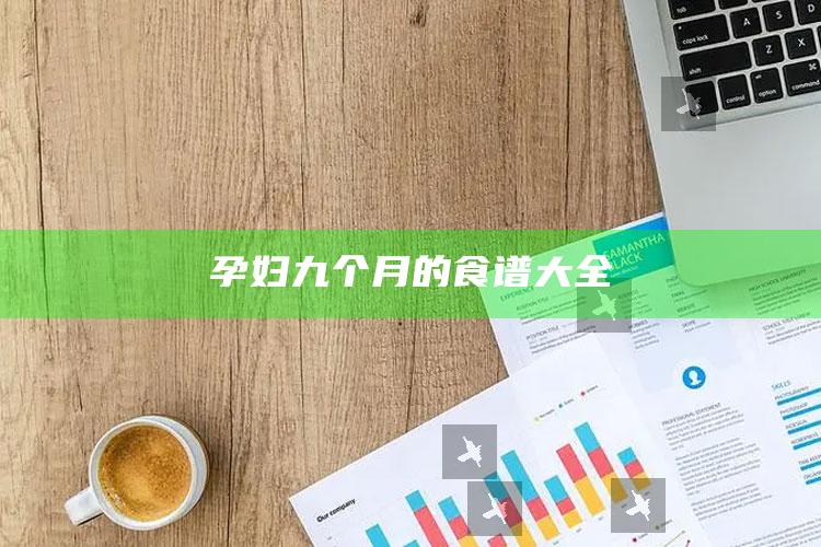 孕妇九个月的食谱大全