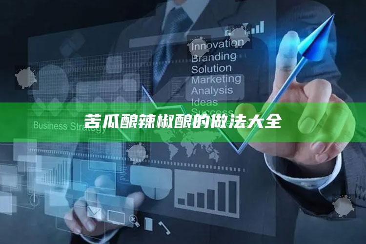 苦瓜酿辣椒酿的做法大全