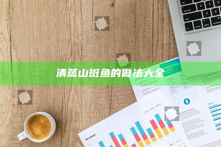 清蒸山斑鱼的做法大全