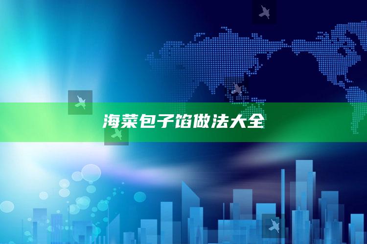海菜包子馅做法大全