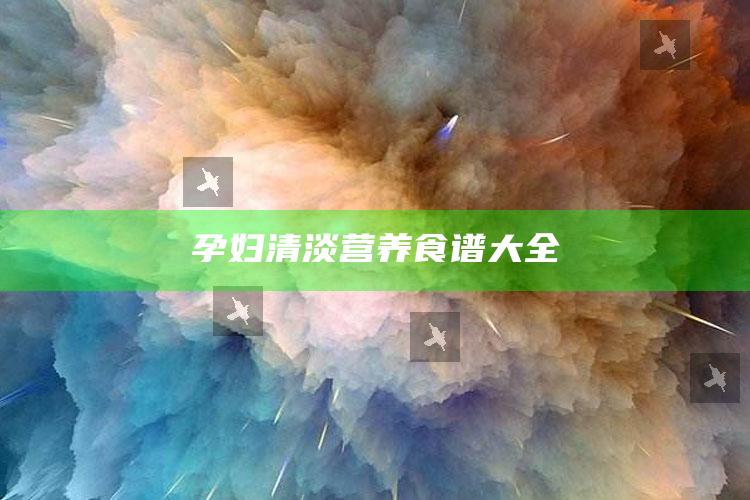 孕妇清淡营养食谱大全