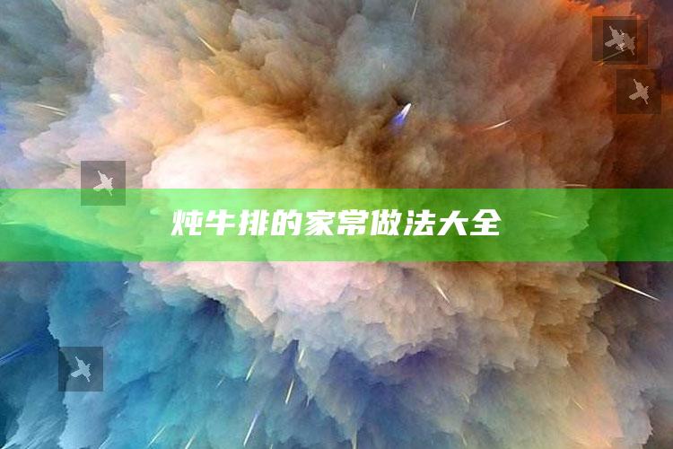 炖牛排的家常做法大全
