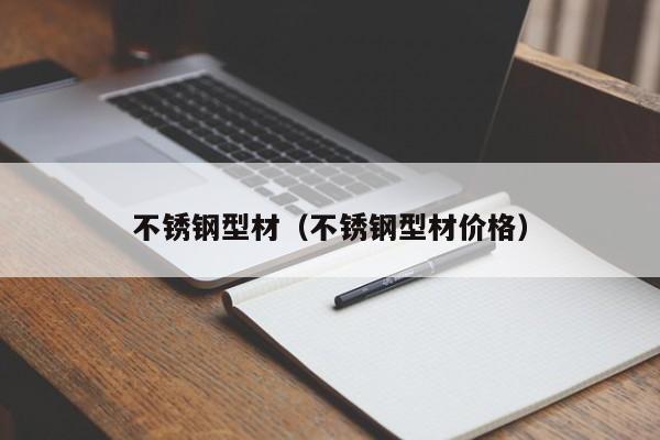 不锈钢型材（不锈钢型材价格）