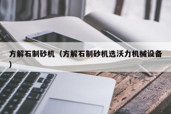 方解石制砂机（方解石制砂机选沃力机械设备）