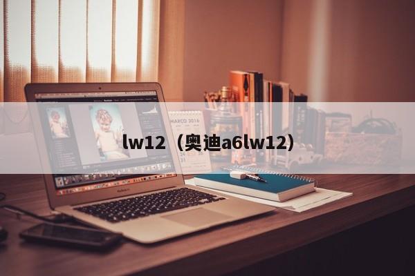 lw12（奥迪a6lw12）