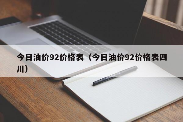 今日油价92价格表（今日油价92价格表四川）