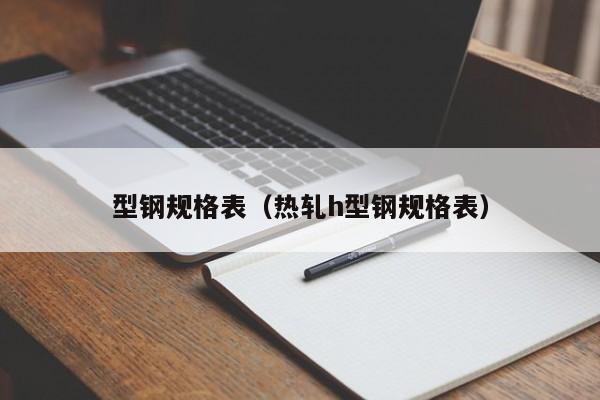 型钢规格表（热轧h型钢规格表）