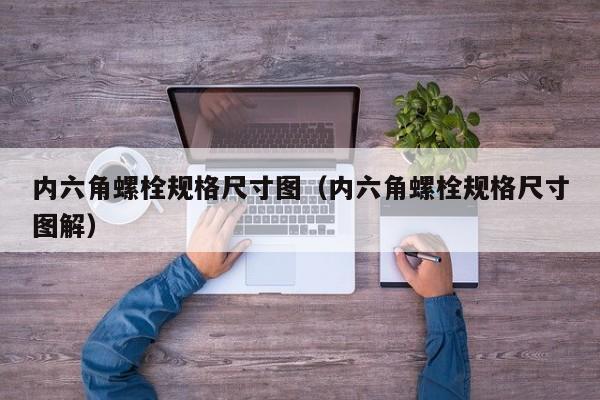 内六角螺栓规格尺寸图（内六角螺栓规格尺寸图解）