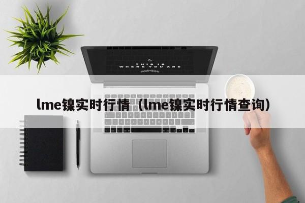 lme镍实时行情（lme镍实时行情查询）