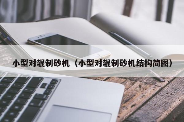 小型对辊制砂机（小型对辊制砂机结构简图）